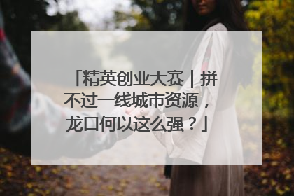 精英创业大赛｜拼不过一线城市资源，龙口何以这么强？
