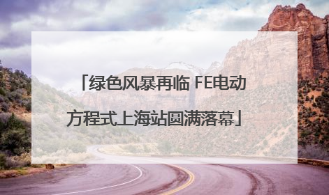 绿色风暴再临 FE电动方程式上海站圆满落幕