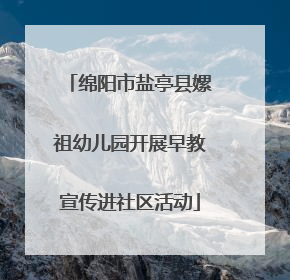 绵阳市盐亭县嫘祖幼儿园开展早教宣传进社区活动