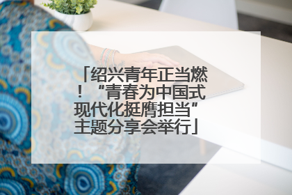 绍兴青年正当燃！“青春为中国式现代化挺膺担当”主题分享会举行