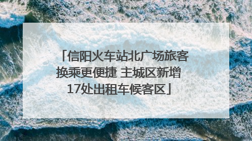 信阳火车站北广场旅客换乘更便捷 主城区新增17处出租车候客区