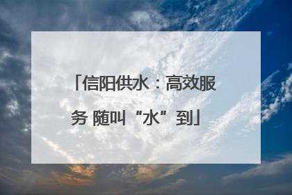 信阳供水：高效服务 随叫“水”到