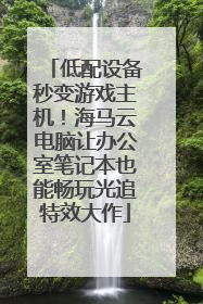 低配设备秒变游戏主机！海马云电脑让办公室笔记本也能畅玩光追特效大作