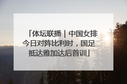 体坛联播｜中国女排今日对阵比利时，国足抵达雅加达后首训