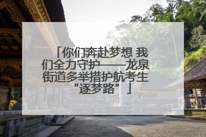 你们奔赴梦想 我们全力守护——龙泉街道多举措护航考生“逐梦路”