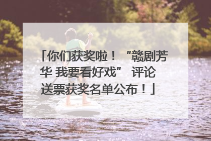 你们获奖啦！“赣剧芳华 我要看好戏” 评论送票获奖名单公布！