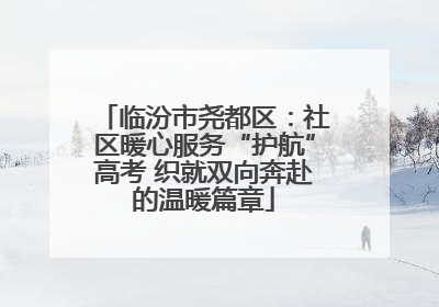 临汾市尧都区：社区暖心服务“护航”高考 织就双向奔赴的温暖篇章