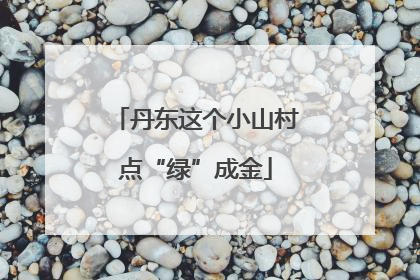 丹东这个小山村点“绿”成金