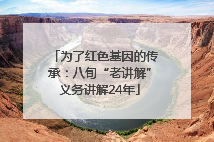 为了红色基因的传承：八旬“老讲解”义务讲解24年