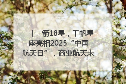 一箭18星，千帆星座亮相2025“中国航天日”，商业航天未来如何改变人类生活？｜海上生明月