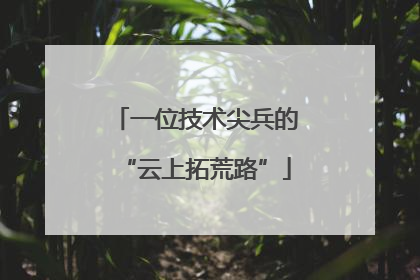 一位技术尖兵的“云上拓荒路”