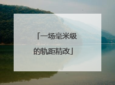 一场毫米级的轨距精改