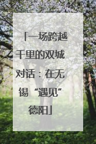 一场跨越千里的双城对话：在无锡“遇见”德阳