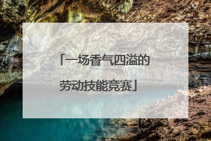 一场香气四溢的劳动技能竞赛