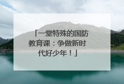 一堂特殊的国防教育课：争做新时代好少年！