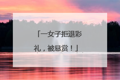 一女子拒退彩礼，被悬赏！