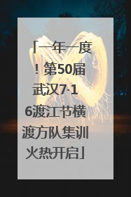 一年一度！第50届武汉7·16渡江节横渡方队集训火热开启