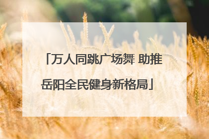 万人同跳广场舞 助推岳阳全民健身新格局