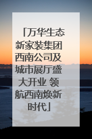 万华生态新家装集团西南公司及城市展厅盛大开业 领航西南焕新时代