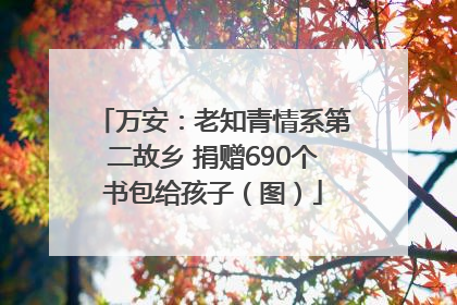 万安：老知青情系第二故乡 捐赠690个书包给孩子（图）