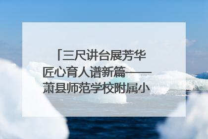 三尺讲台展芳华 匠心育人谱新篇——萧县师范学校附属小学第十三届班主任基本功大赛圆满举办