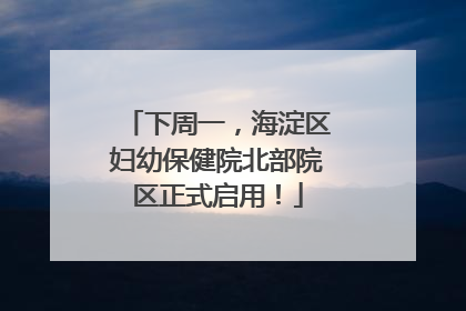 下周一，海淀区妇幼保健院北部院区正式启用！