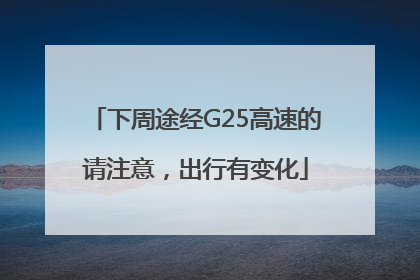 下周途经G25高速的请注意，出行有变化