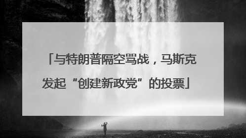 与特朗普隔空骂战，马斯克发起“创建新政党”的投票