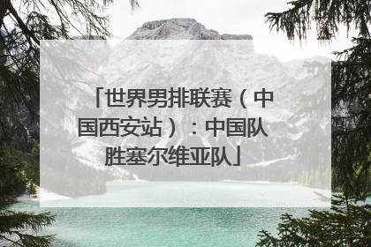 世界男排联赛（中国西安站）：中国队胜塞尔维亚队