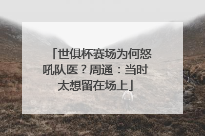 世俱杯赛场为何怒吼队医？周通：当时太想留在场上