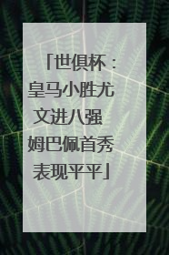 世俱杯：皇马小胜尤文进八强 姆巴佩首秀表现平平