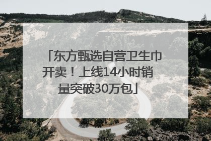 东方甄选自营卫生巾开卖！上线14小时销量突破30万包