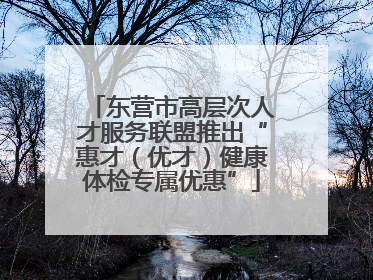 东营市高层次人才服务联盟推出“惠才（优才）健康体检专属优惠”