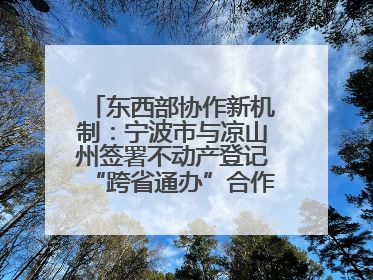 东西部协作新机制：宁波市与凉山州签署不动产登记“跨省通办”合作框架协议