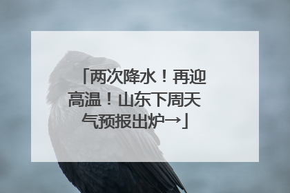 两次降水！再迎高温！山东下周天气预报出炉→