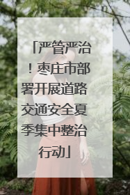 严管严治！枣庄市部署开展道路交通安全夏季集中整治行动