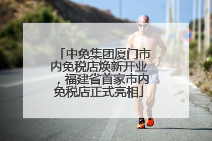 中免集团厦门市内免税店焕新开业，福建省首家市内免税店正式亮相