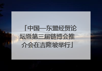 中国—东盟经贸论坛暨第三届链博会推介会在吉隆坡举行