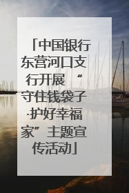 中国银行东营河口支行开展 “守住钱袋子·护好幸福家”主题宣传活动