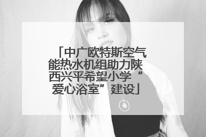 中广欧特斯空气能热水机组助力陕西兴平希望小学“爱心浴室”建设