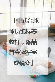 中式台球球员锦标赛收杆，陈喆首夺冠军完成蜕变