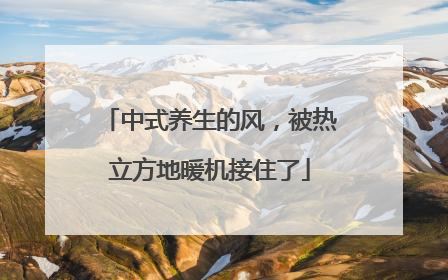 中式养生的风，被热立方地暖机接住了