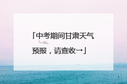 中考期间甘肃天气预报，请查收→