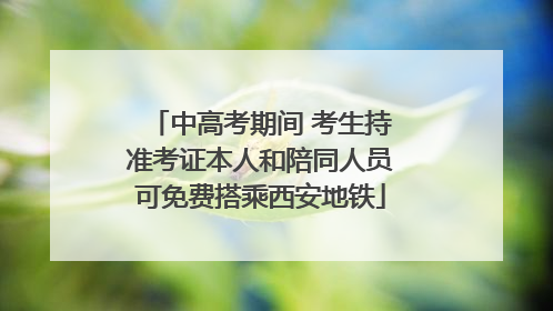 中高考期间 考生持准考证本人和陪同人员可免费搭乘西安地铁