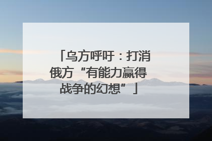 乌方呼吁：打消俄方“有能力赢得战争的幻想”