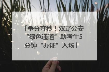 争分夺秒！双辽公安“绿色通道”助考生5分钟“办证”入场