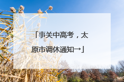 事关中高考，太原市调休通知→