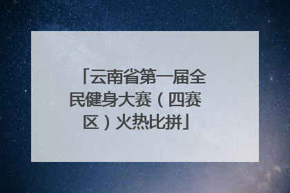 云南省第一届全民健身大赛（四赛区）火热比拼