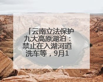 云南立法保护九大高原湖泊：禁止在入湖河道洗车等，9月1日起施行