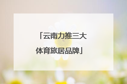 云南力推三大体育旅居品牌
